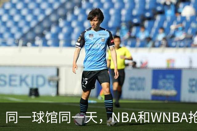 同一球馆同一天，NBA和WNBA抢场地，3500人备选方案曝光